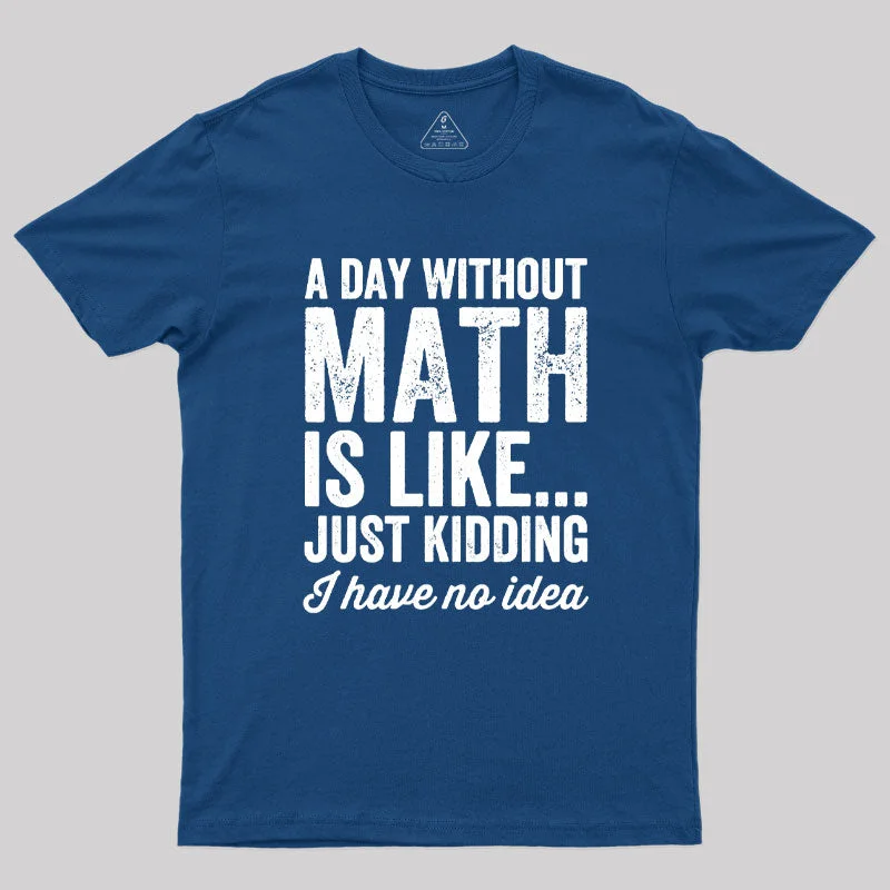 A Day Without Math is Like Just Kidding Geek T-Shirt