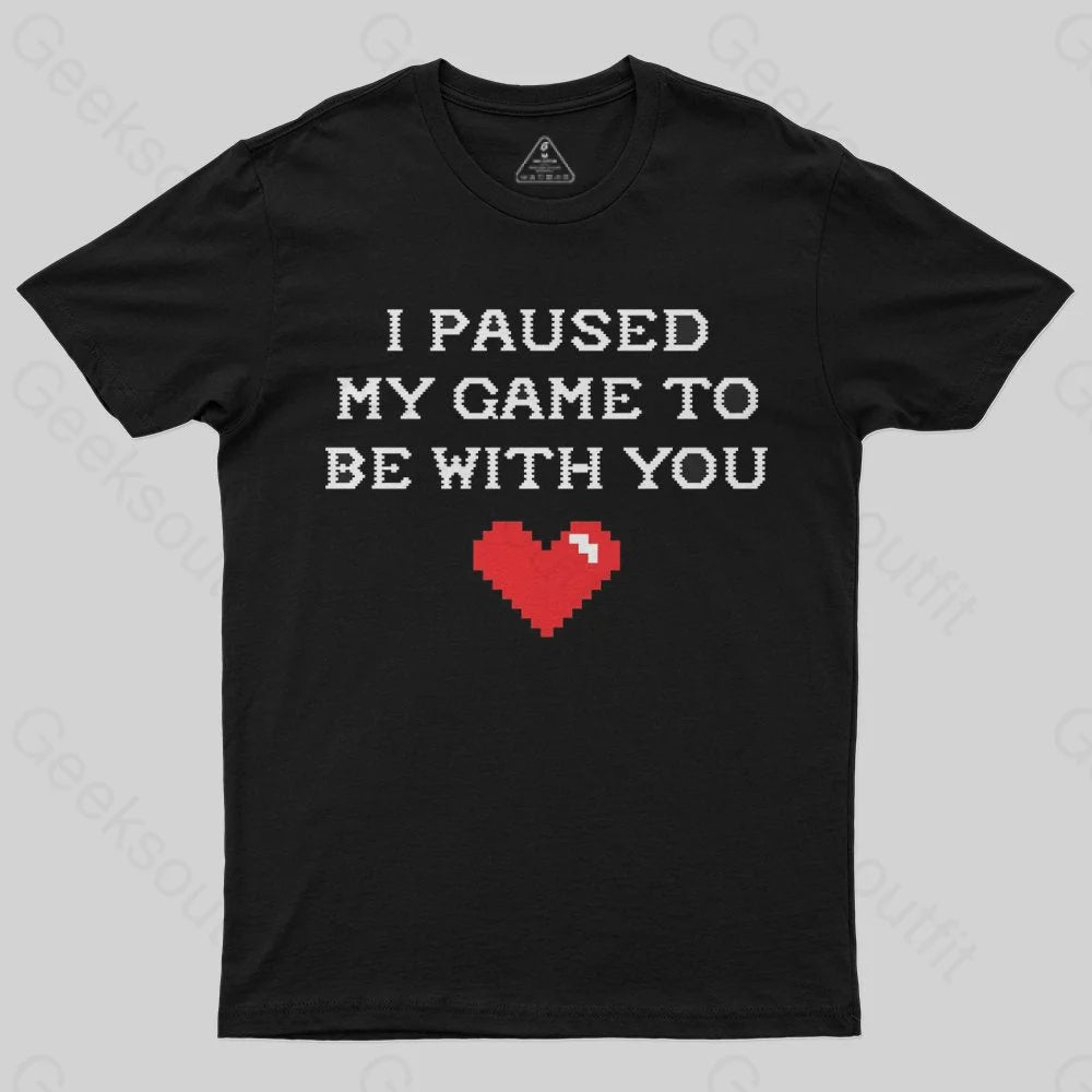 I paused my game to be with you T-Shirt