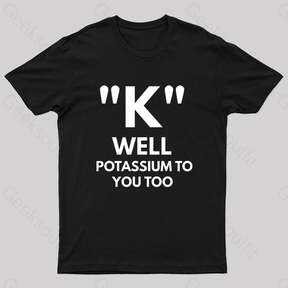 K Well Potassium To You Too Geek T-Shirt